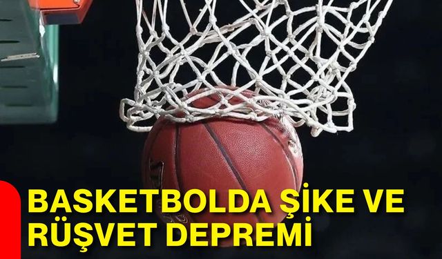 Basketbolda şike ve rüşvet depremi