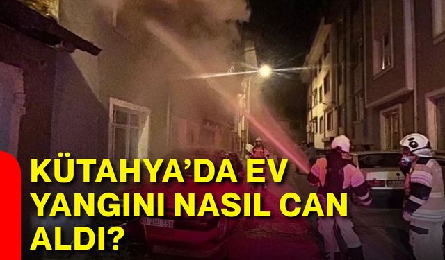 Kütahya’da ev yangını nasıl can aldı?