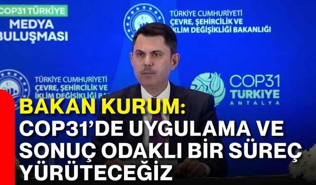 Bakan Kurum: COP31’de uygulama ve sonuç odaklı bir süreç yürüteceğiz