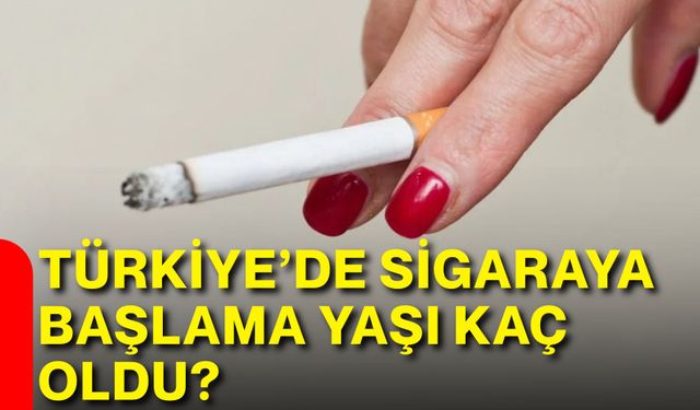 Türkiye’de sigaraya başlama yaşı kaç oldu?