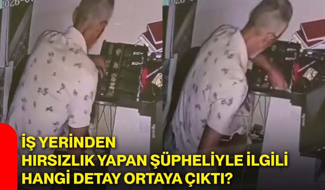 İş yerinden hırsızlık yapan şüpheliyle ilgili hangi detay ortaya çıktı?