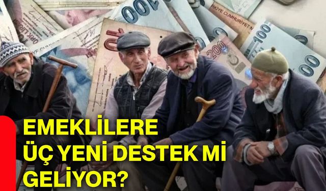 Emeklilere 3 yeni destek mi geliyor?