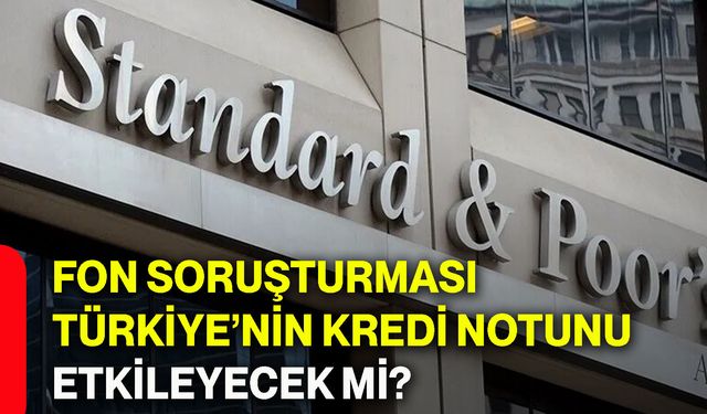 Fon soruşturması Türkiye’nin kredi notunu etkileyecek mi?