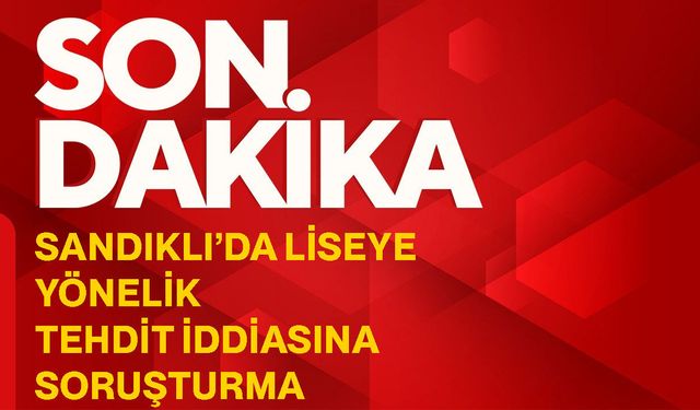 Sandıklı’da liseye yönelik tehdit iddiasına soruşturma