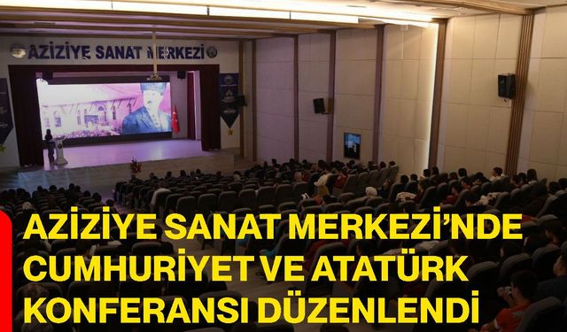 Aziziye Sanat Merkezi’nde Cumhuriyet ve Atatürk konferansı düzenlendi