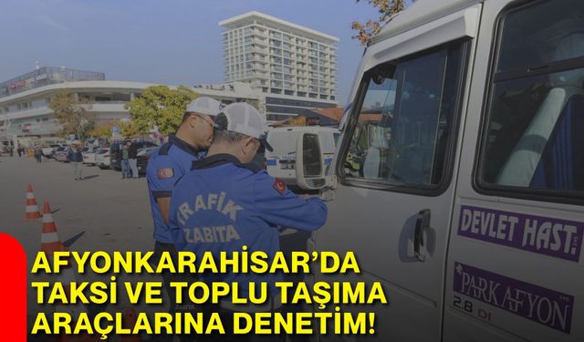 Afyonkarahisar’da taksi ve toplu taşıma araçlarına denetim!