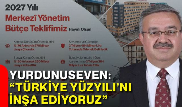 Yurdunuseven: “Türkiye Yüzyılı’nı inşa ediyoruz”