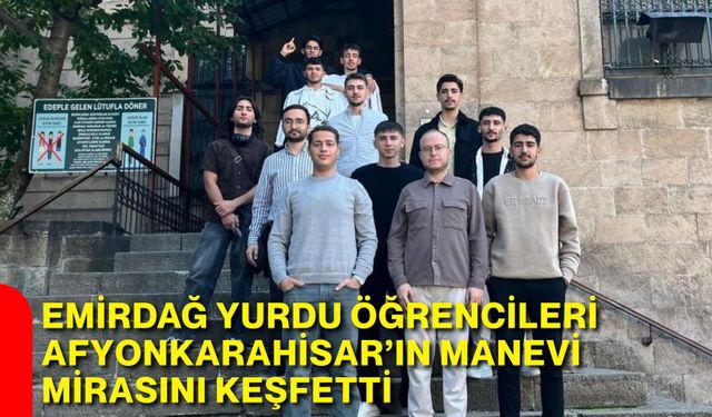 Emirdağ Yurdu öğrencileri Afyonkarahisar’ın manevi mirasını keşfetti