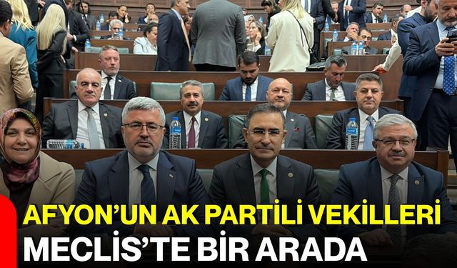 Afyon’un AK Partili Vekilleri Meclis’te bir arada