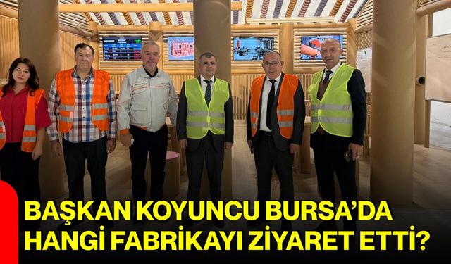 Başkan Koyuncu Bursa’da hangi fabrikayı ziyaret etti?