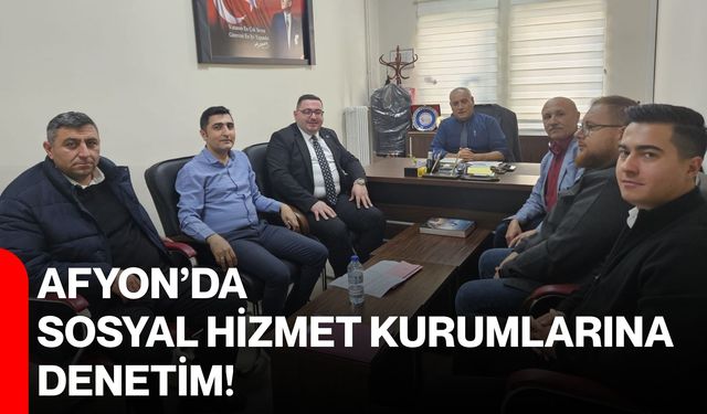 Afyon’da sosyal hizmet kurumlarına denetim!