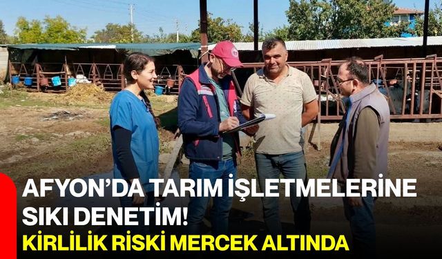 Afyon’da tarım işletmelerine sıkı denetim! Kirlilik riski mercek altında