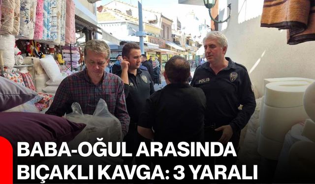 Baba-oğul arasında bıçaklı kavga: 3 yaralı