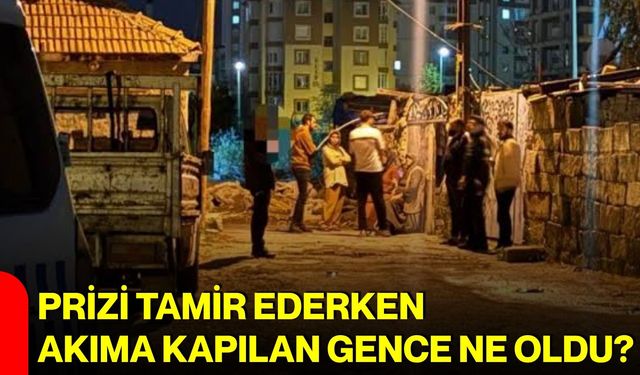 Prizi tamir ederken akıma kapılan gence ne oldu?