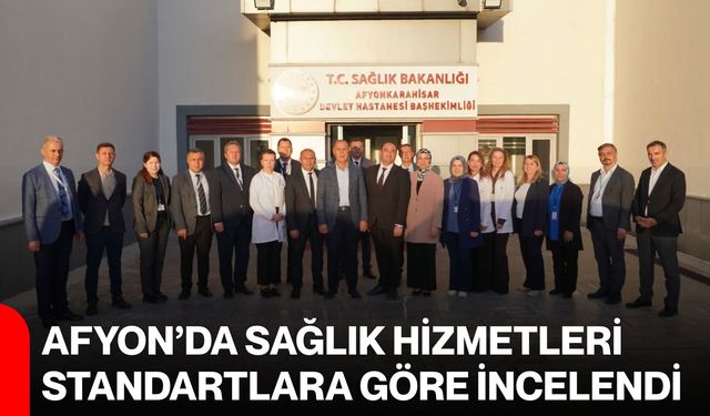 Afyon’da sağlık hizmetleri standartlara göre incelendi