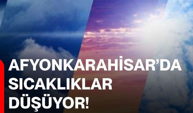 Afyonkarahisar’da sıcaklıklar düşüyor!