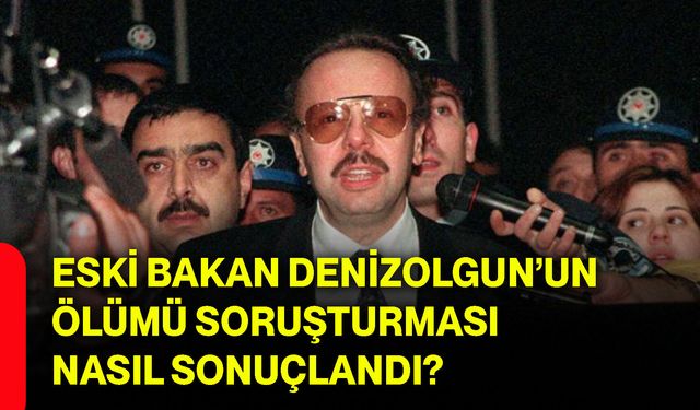 Eski Bakan Denizolgun’un ölümü soruşturması nasıl sonuçlandı?