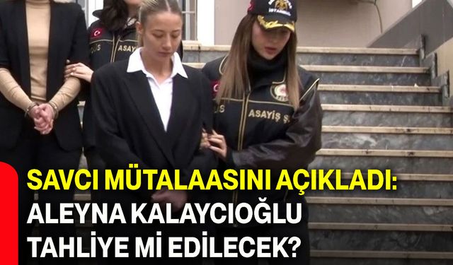 Savcı mütalaasını açıkladı: Aleyna Kalaycıoğlu tahliye mi edilecek?