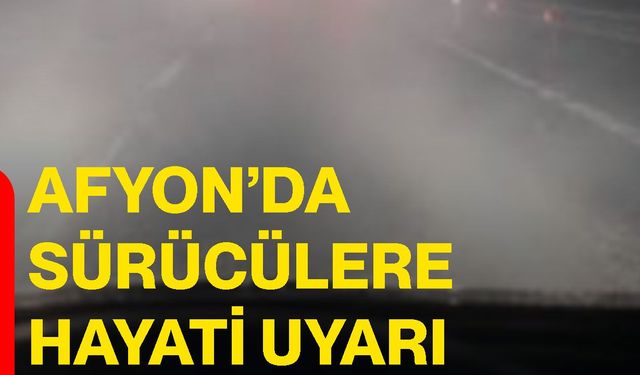 Afyon’da sürücülere hayati uyarı