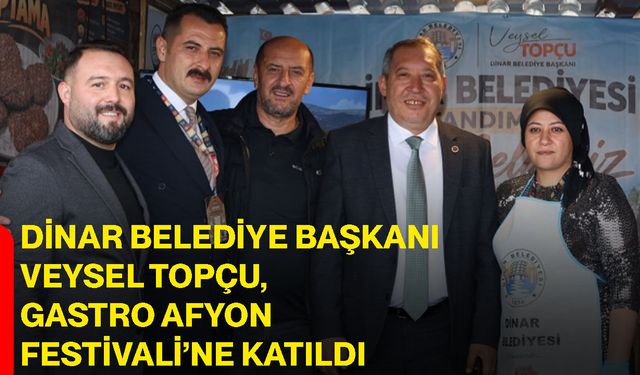 Dinar Belediye Başkanı Veysel Topçu, Gastro Afyon Festivali’ne katıldı