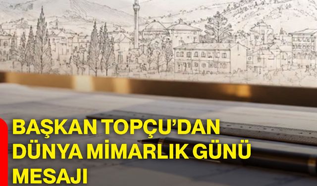 Başkan Topçu’dan dünya mimarlık günü mesajı
