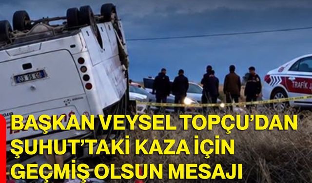 Başkan Veysel Topçu’dan Şuhut’taki kaza için geçmiş olsun mesajı