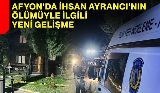 Afyon’da İhsan Ayrancı’nın ölümüyle ilgili yeni gelişme