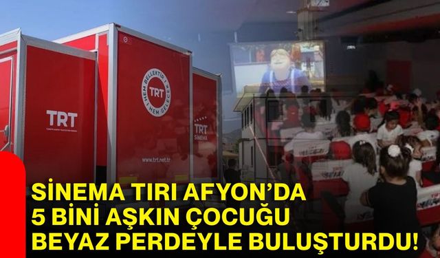 Sinema tırı Afyon’da 5 bini aşkın çocuğu beyaz perdeyle buluşturdu!