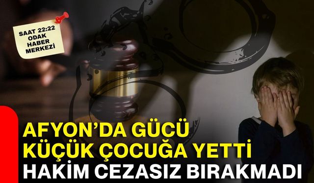 Afyon’da gücü küçük çocuğa yetti! Hakim cezasız bırakmadı