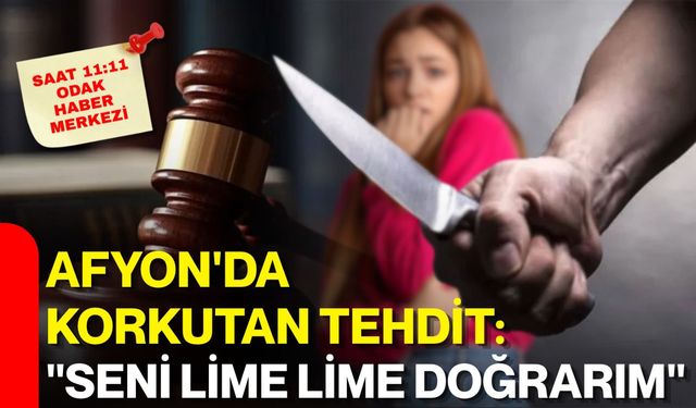 Afyon'da korkutan tehdit: "Seni lime lime doğrarım"