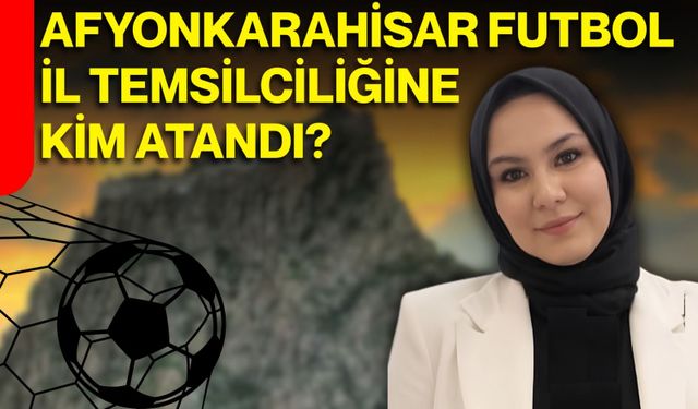 Afyonkarahisar Futbol İl Temsilciliğine kim atandı?