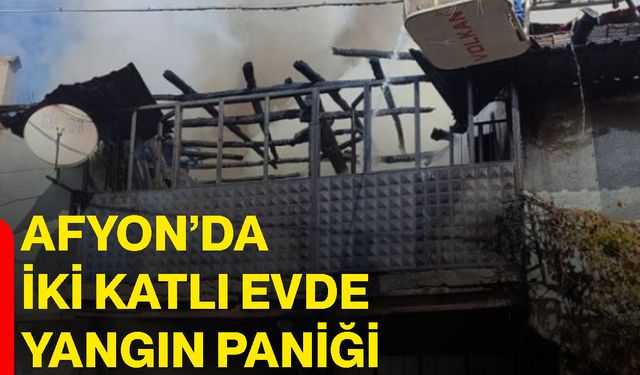 Afyon’da iki katlı evde yangın paniği