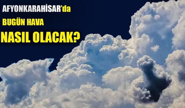 Afyonkarahisar’da bugün hava nasıl olacak?