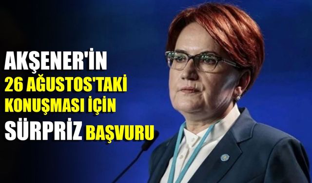 Akşener'in 26 Ağustos'taki konuşması için sürpriz başvuru