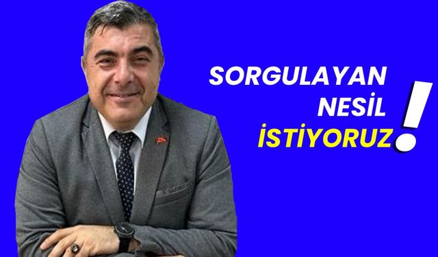 Sorgulayan nesil istiyoruz