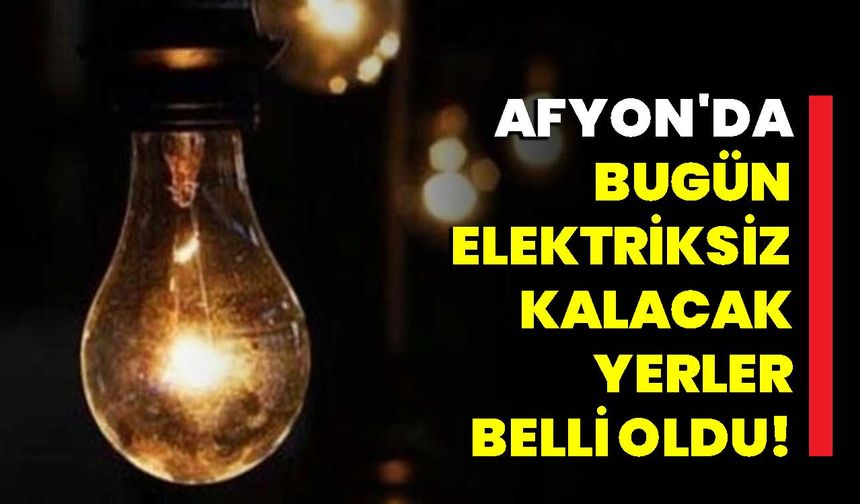 Afyon'da bugün elektriksiz kalacak yerler belli oldu!