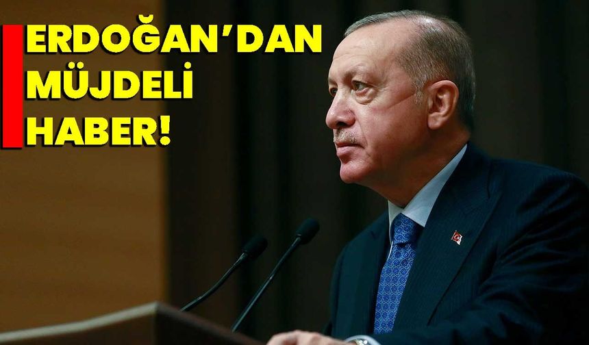 Erdoğan’dan müjdeli haber!