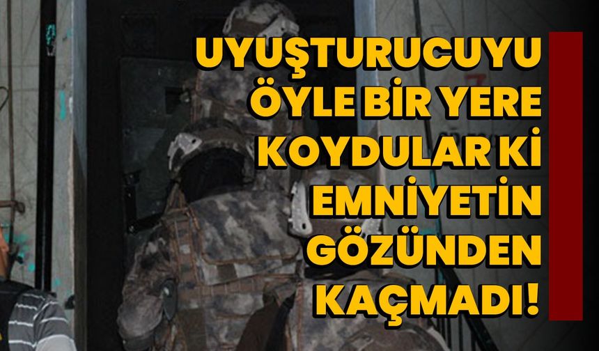 Uyuşturucuyu öyle bir yere koydular ki, emniyetin gözünden kaçmadı!