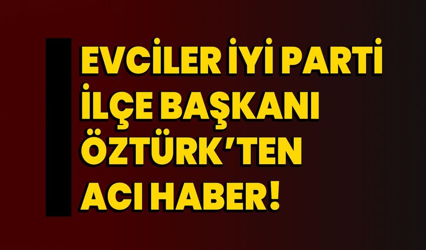 Evciler İYİ Parti İlçe Başkanı Öztürk’ten acı haber!