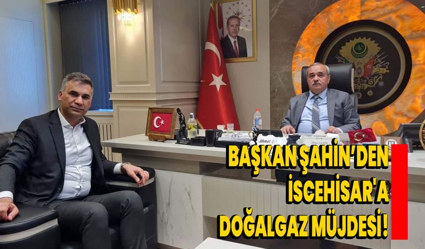 Başkan Şahin’den, İscehisar'a Doğalgaz Müjdesi!