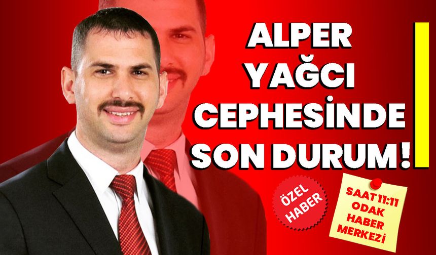 ALPER YAĞCI CEPHESİNDE SON DURUM !