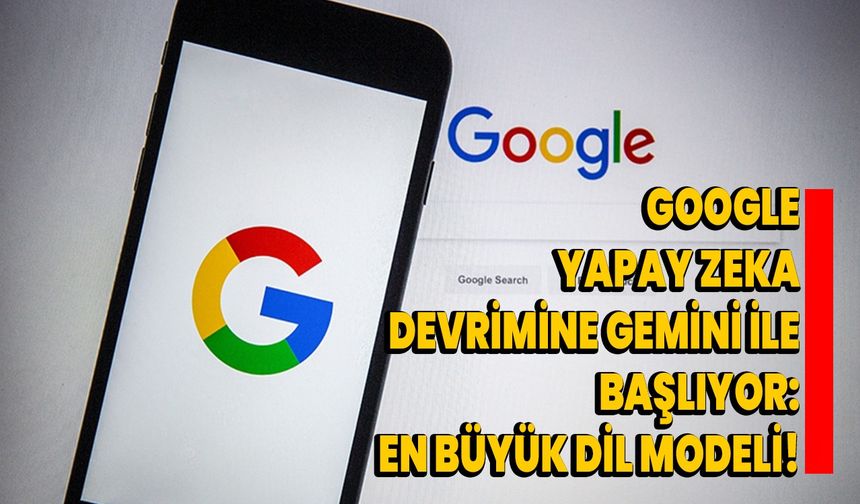 Google, Yapay Zeka Devrimine Gemini ile Başlıyor: En Büyük Dil Modeli!