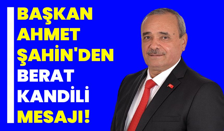 Belediye Başkanı Ahmet Şahin'den Berat Kandili Mesajı!