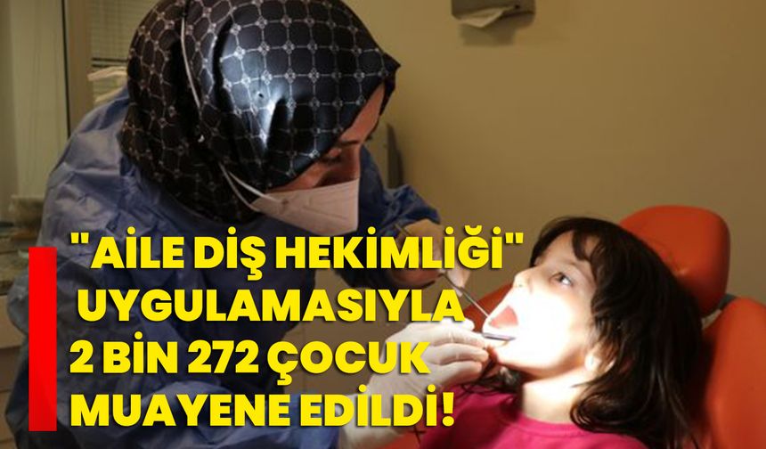 "Aile Diş Hekimliği" uygulamasıyla 2 bin 272 çocuk muayene edildi!