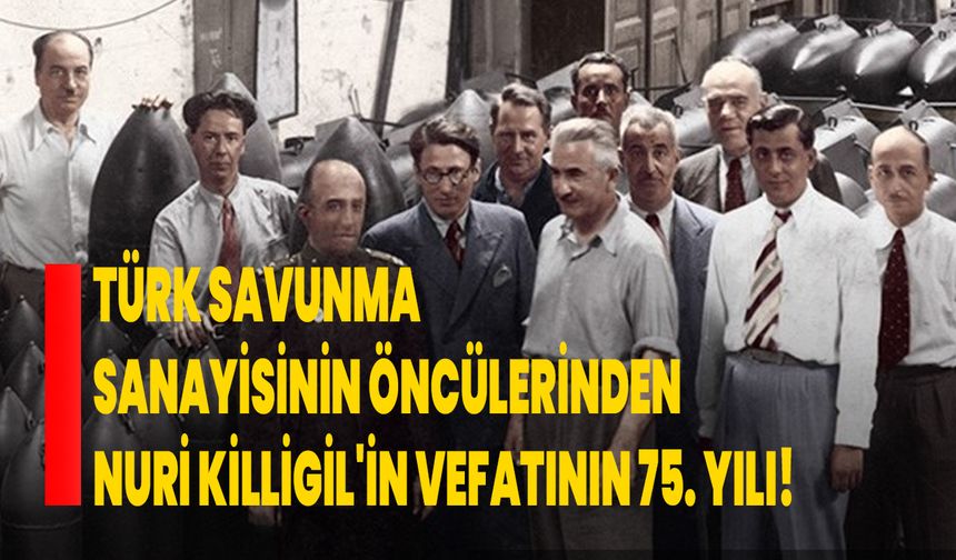 Türk savunma sanayisinin öncülerinden Nuri Killigil'in vefatının 75. Yılı!