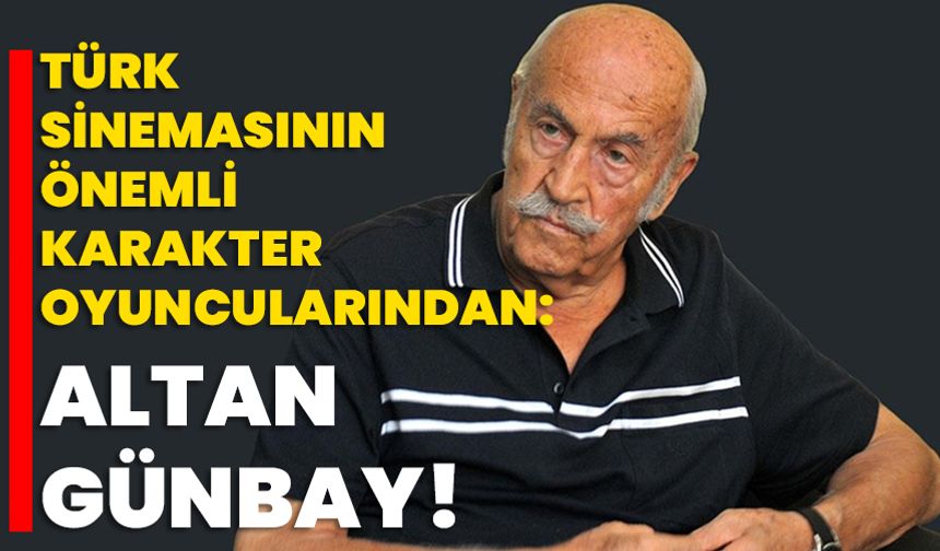 Türk sinemasının önemli karakter oyuncularından: Altan Günbay!