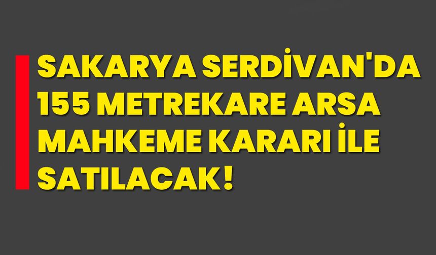 Sakarya Serdivan'da 155 metrekare arsa mahkeme kararı ile satılacak!