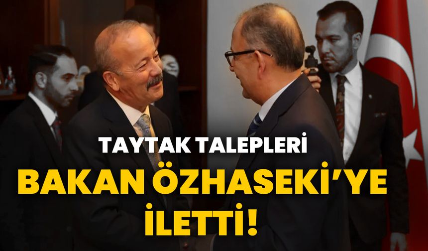 Taytak talepleri Bakan Özhaseki’ye iletti!