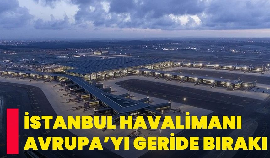 İstanbul Havalimanı, Avrupa’yı Geride Bırakı