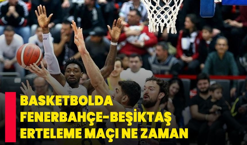 Basketbolda Fenerbahçe-Beşiktaş erteleme maçı ne zaman?